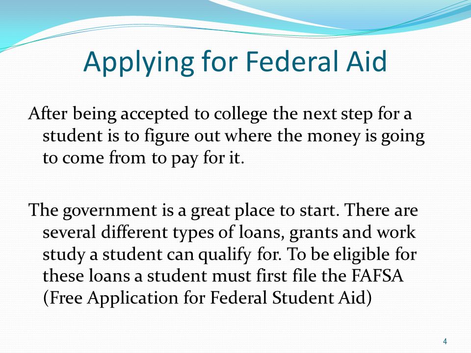 Applying for Federal Aid After being accepted to college the next step for a student is to figure out where the money is going to come from to pay for it.