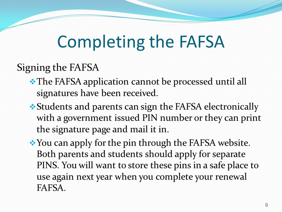 Completing the FAFSA Signing the FAFSA  The FAFSA application cannot be processed until all signatures have been received.