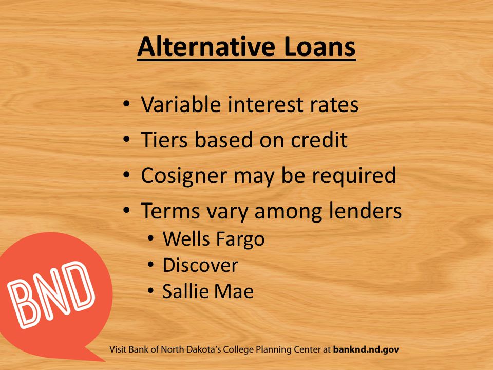 Alternative Loans Variable interest rates Tiers based on credit Cosigner may be required Terms vary among lenders Wells Fargo Discover Sallie Mae