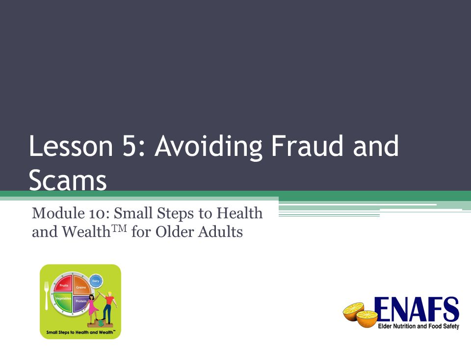 Lesson 5: Avoiding Fraud and Scams Module 10: Small Steps to Health and Wealth TM for Older Adults