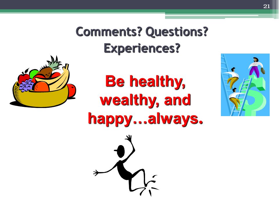 21 Comments Questions Experiences Be healthy, wealthy, and happy…always.