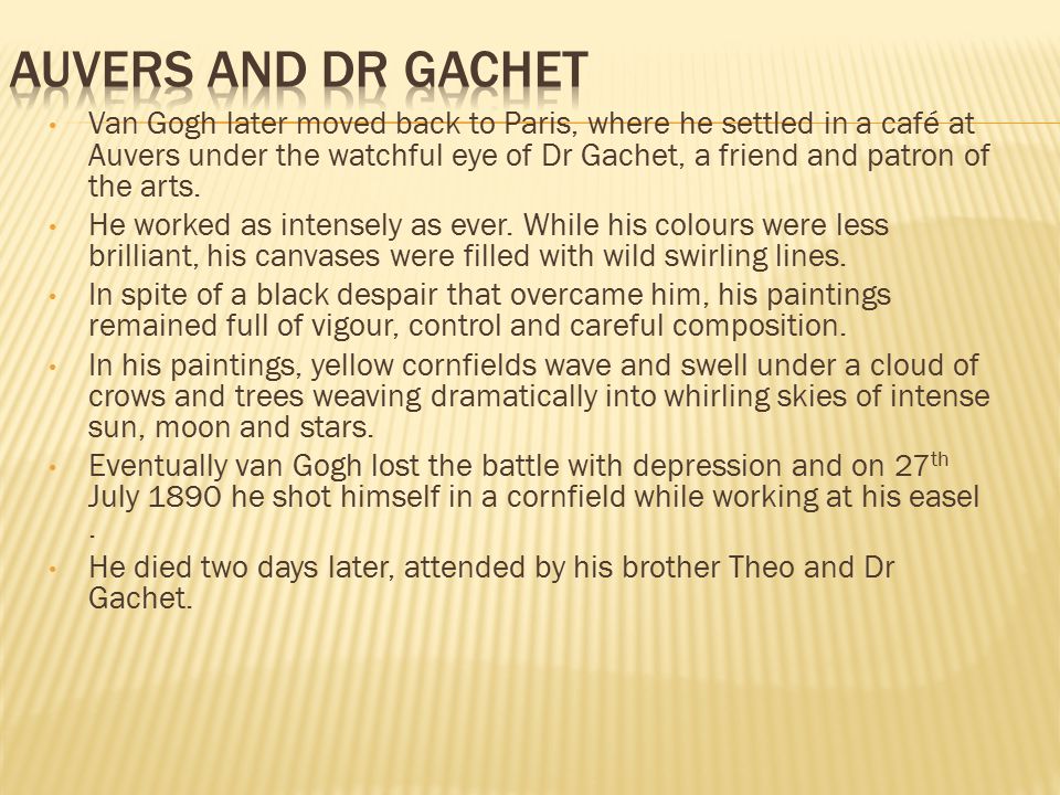 Van Gogh later moved back to Paris, where he settled in a café at Auvers under the watchful eye of Dr Gachet, a friend and patron of the arts.