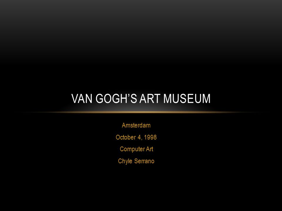 Amsterdam October 4, 1998 Computer Art Chyle Serrano VAN GOGH’S ART MUSEUM