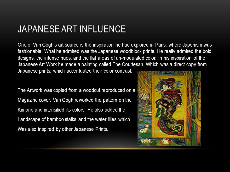 JAPANESE ART INFLUENCE One of Van Gogh’s art source is the inspiration he had explored in Paris, where Japonism was fashionable.