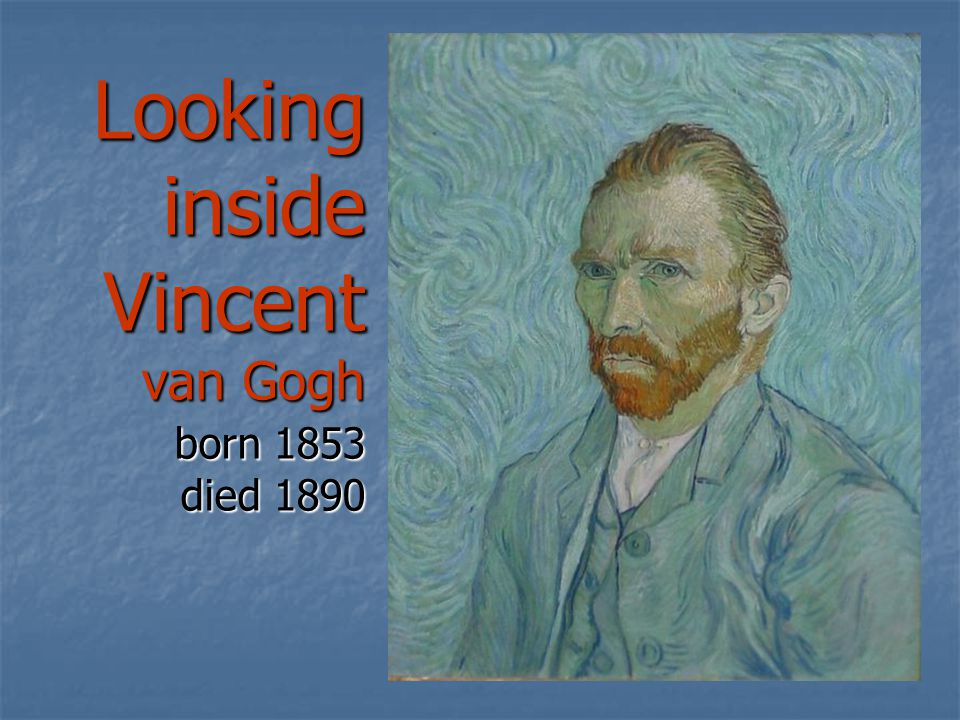 Looking inside Vincent van Gogh born 1853 died 1890