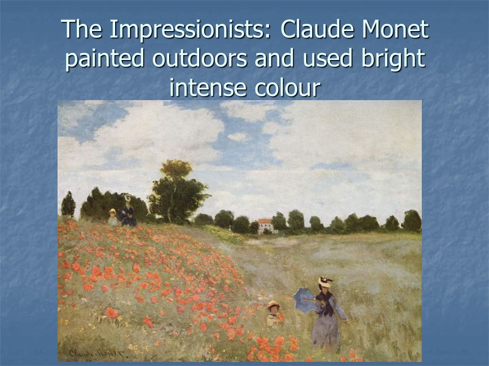 The Impressionists: Claude Monet painted outdoors and used bright intense colour