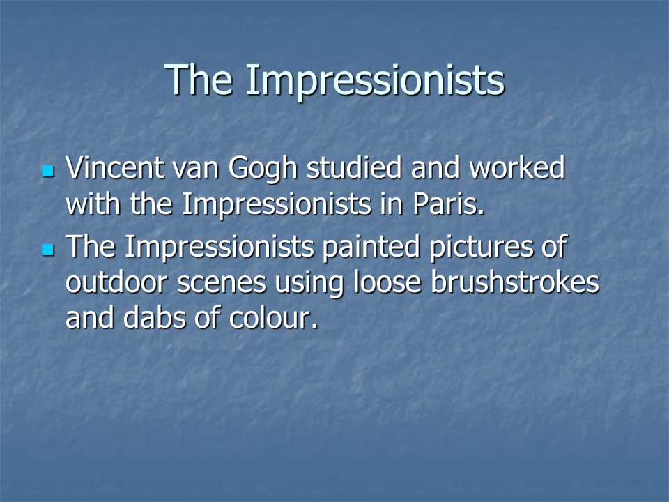 The Impressionists Vincent van Gogh studied and worked with the Impressionists in Paris.
