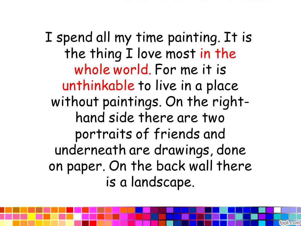 I spend all my time painting. It is the thing I love most in the whole world.