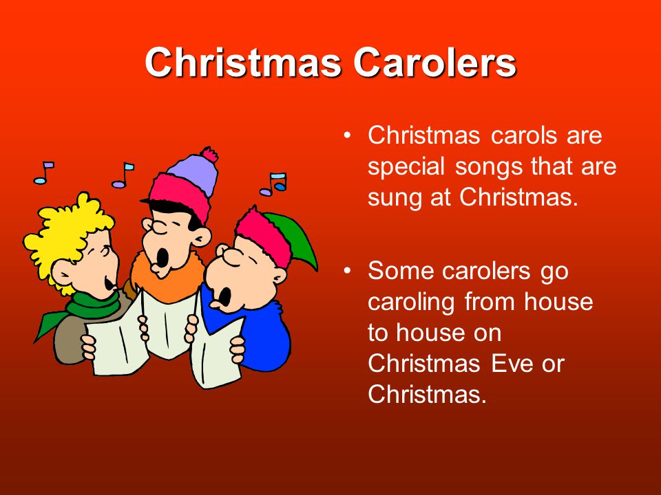 Christmas Carolers Christmas carols are special songs that are sung at Christmas.