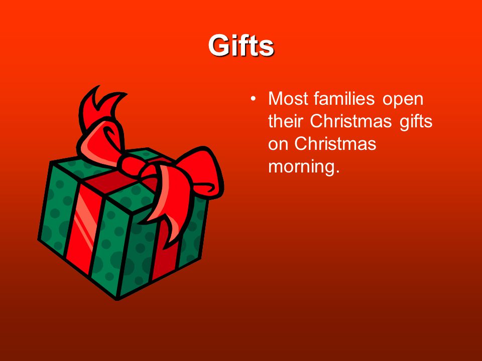 Gifts Most families open their Christmas gifts on Christmas morning.