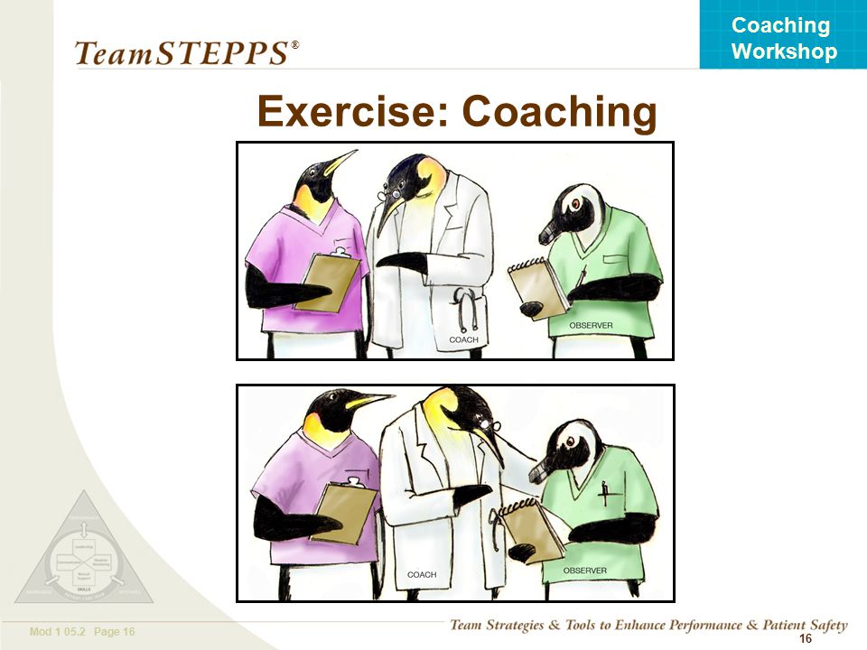 T EAM STEPPS 05.2 Mod Page 16 Coaching Workshop ® 16 Exercise: Coaching
