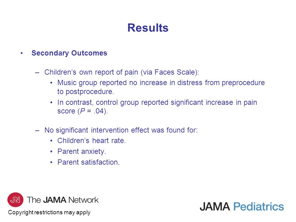 Copyright restrictions may apply Secondary Outcomes –Children’s own report of pain (via Faces Scale): Music group reported no increase in distress from preprocedure to postprocedure.