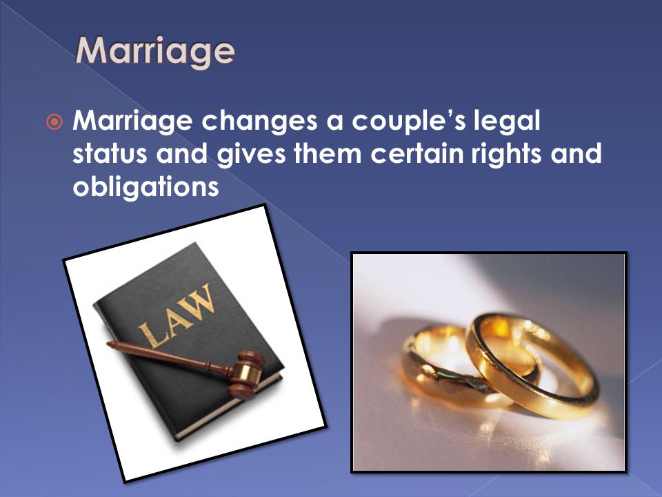 Marriage changes a couple’s legal status and gives them certain rights and obligations