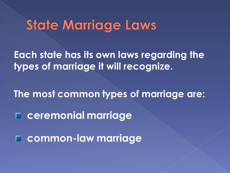 Each state has its own laws regarding the types of marriage it will recognize.