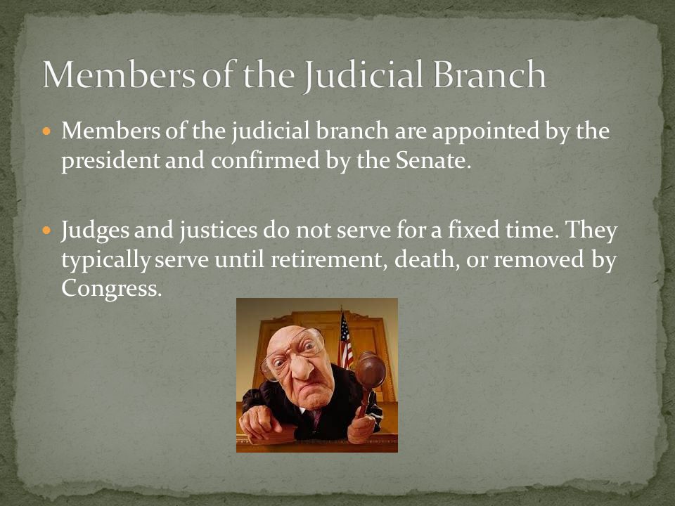 Members of the judicial branch are appointed by the president and confirmed by the Senate.