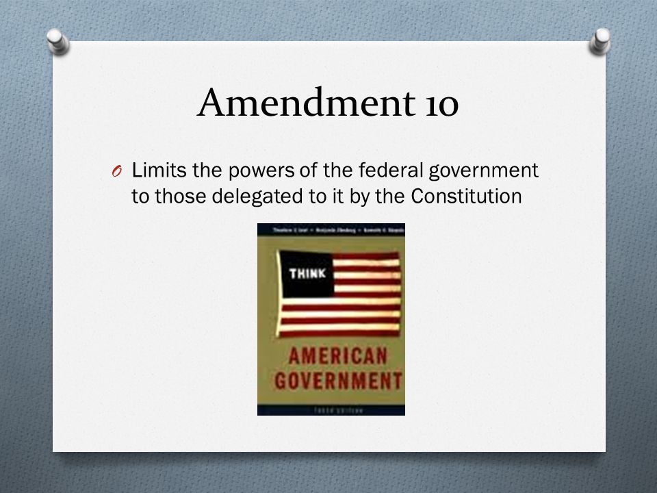 Amendment 10 O Limits the powers of the federal government to those delegated to it by the Constitution