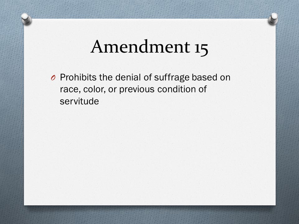 Amendment 15 O Prohibits the denial of suffrage based on race, color, or previous condition of servitude