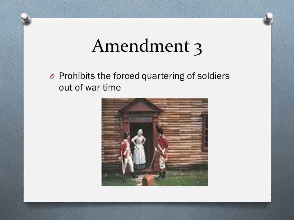 Amendment 3 O Prohibits the forced quartering of soldiers out of war time