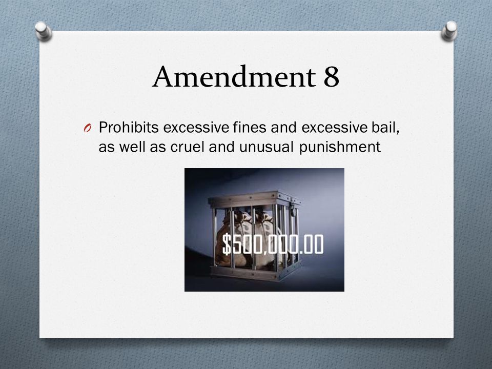 Amendment 8 O Prohibits excessive fines and excessive bail, as well as cruel and unusual punishment