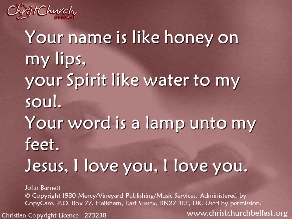 Christian Copyright Licence Your name is like honey on my lips, your Spirit like water to my soul.