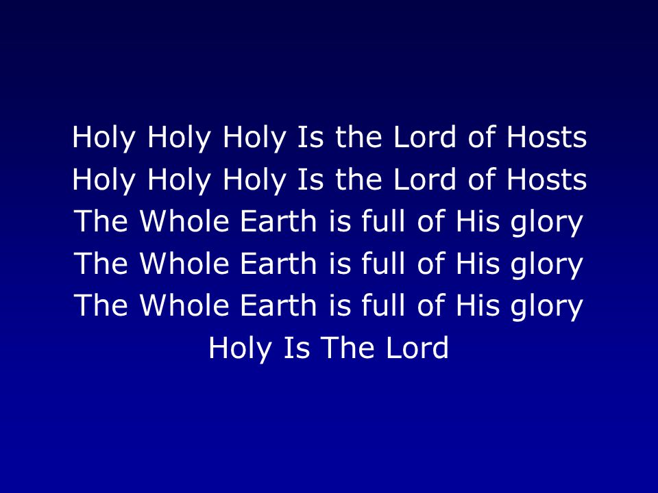 Holy Holy Holy Is the Lord of Hosts The Whole Earth is full of His glory Holy Is The Lord
