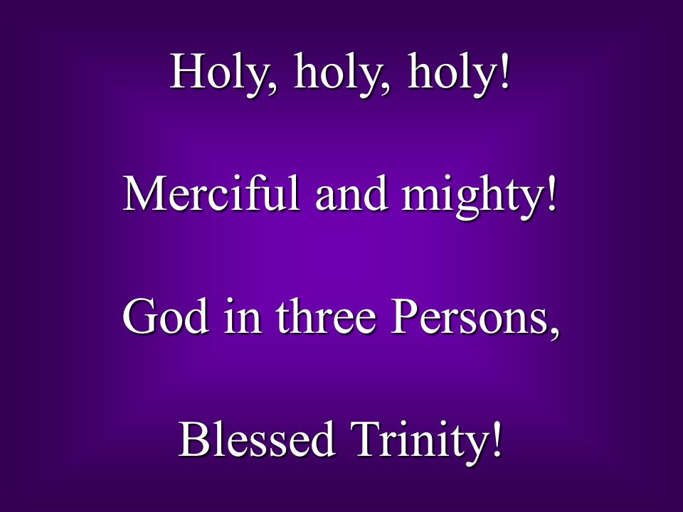 Holy, holy, holy! Merciful and mighty! God in three Persons, Blessed Trinity!
