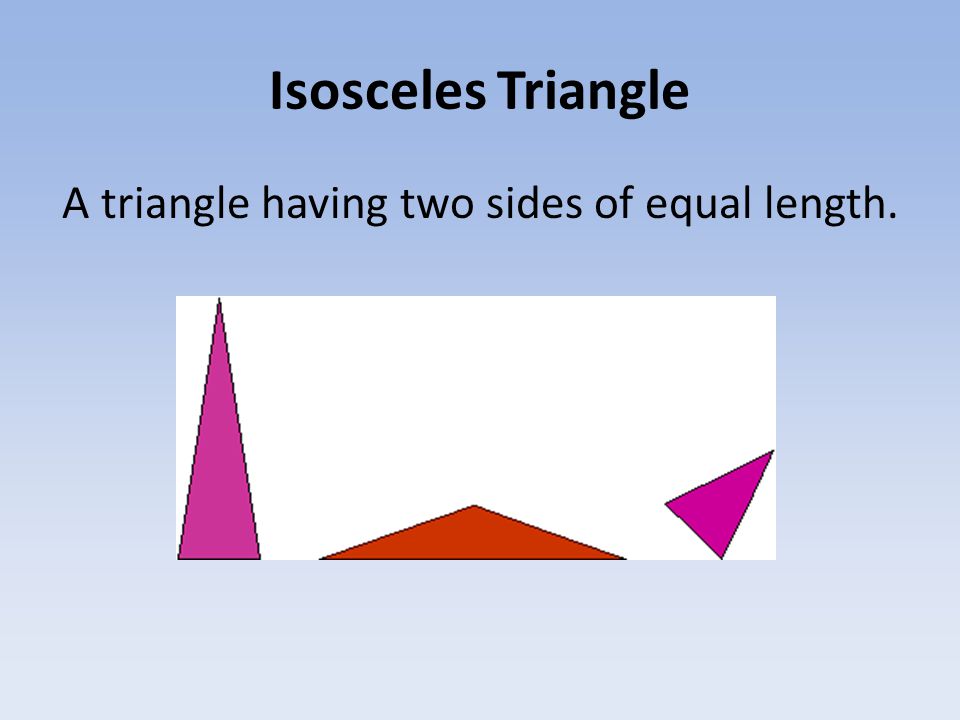 Isosceles Triangle A triangle having two sides of equal length.