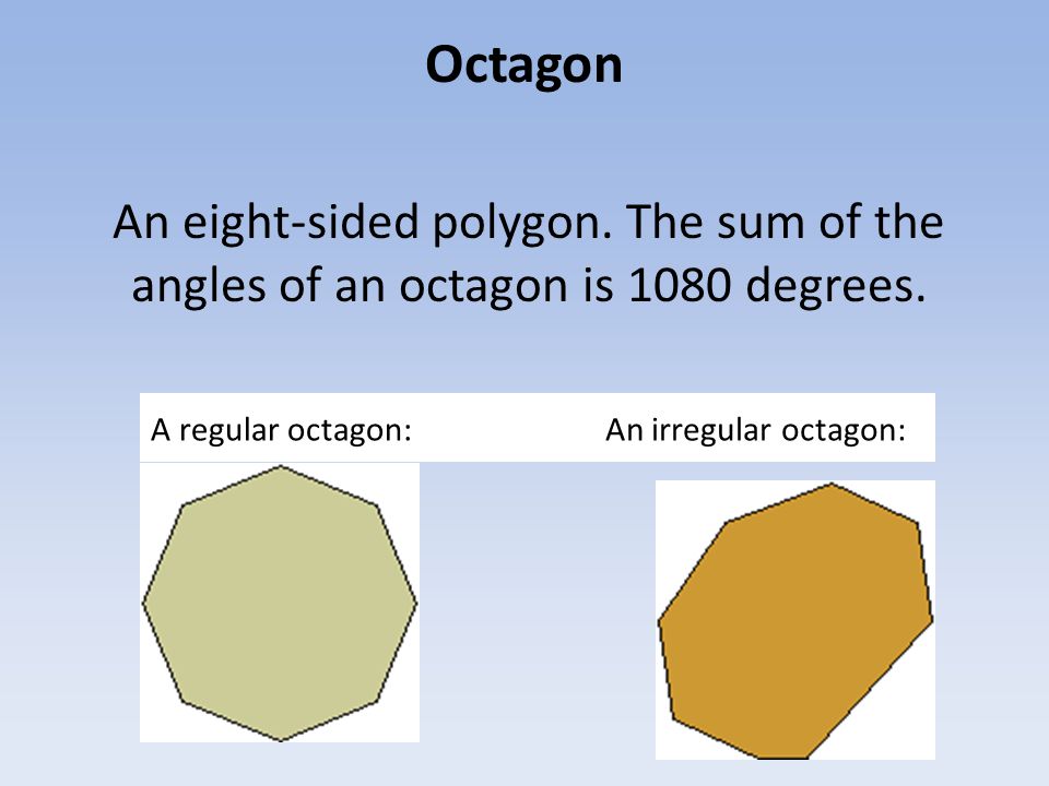 Octagon An eight-sided polygon. The sum of the angles of an octagon is 1080 degrees.