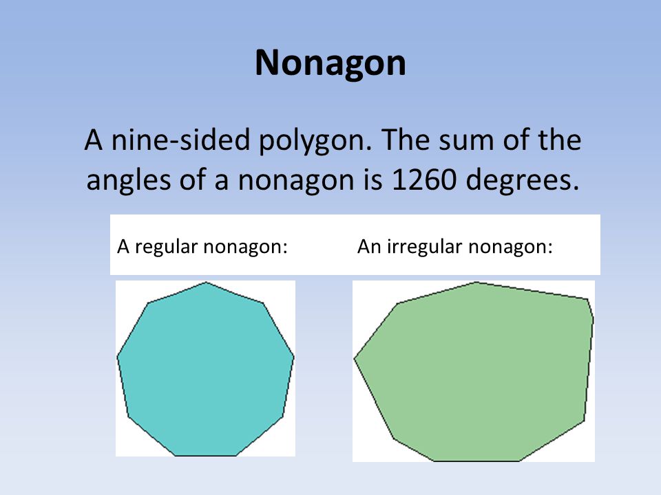 Nonagon A nine-sided polygon. The sum of the angles of a nonagon is 1260 degrees.