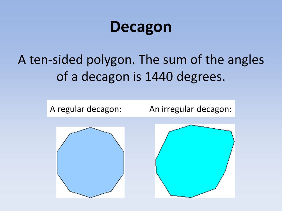 Decagon A ten-sided polygon. The sum of the angles of a decagon is 1440 degrees.