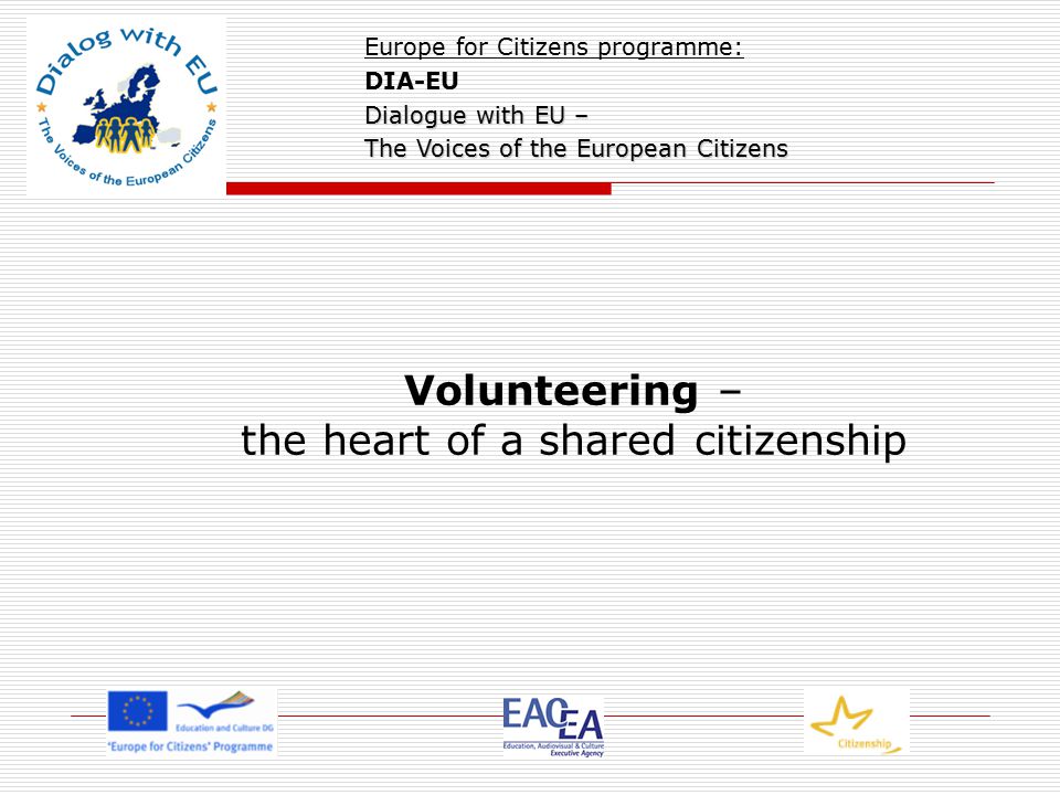 Volunteering – the heart of a shared citizenship Europe for Citizens programme: DIA-EU Dialogue with EU – The Voices of the European Citizens