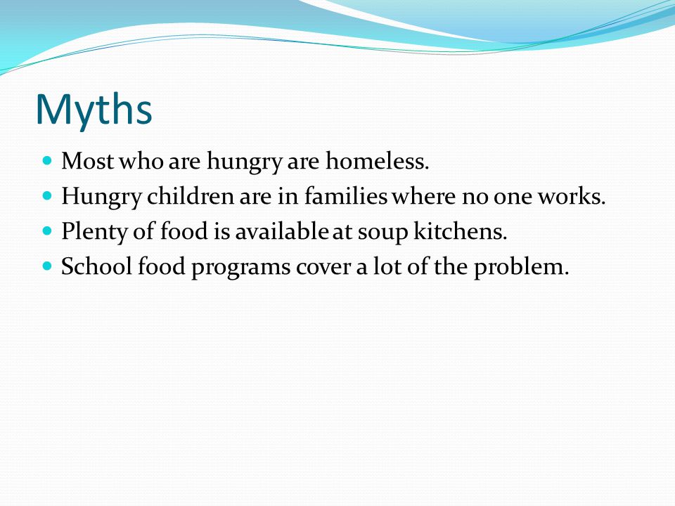 Myths Most who are hungry are homeless. Hungry children are in families where no one works.