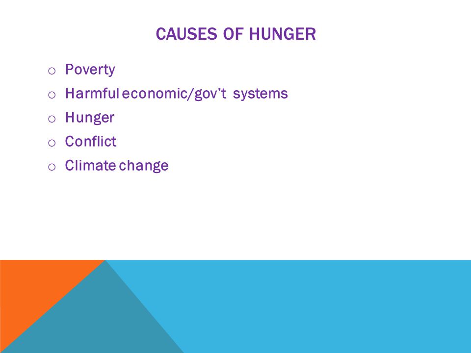 CAUSES OF HUNGER o Poverty o Harmful economic/gov’t systems o Hunger o Conflict o Climate change
