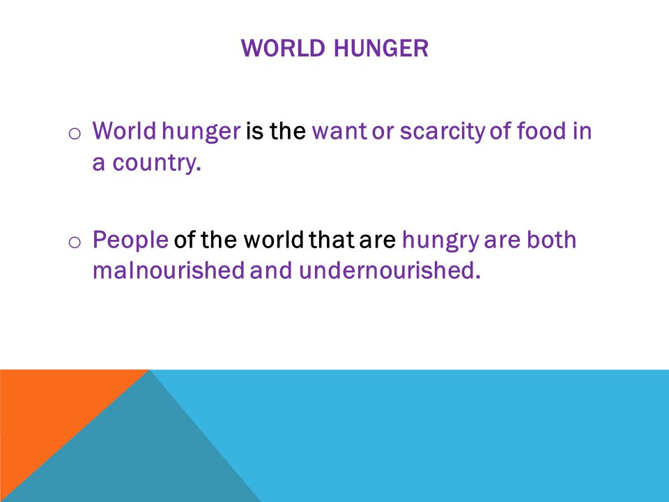 WORLD HUNGER o World hunger is the want or scarcity of food in a country.