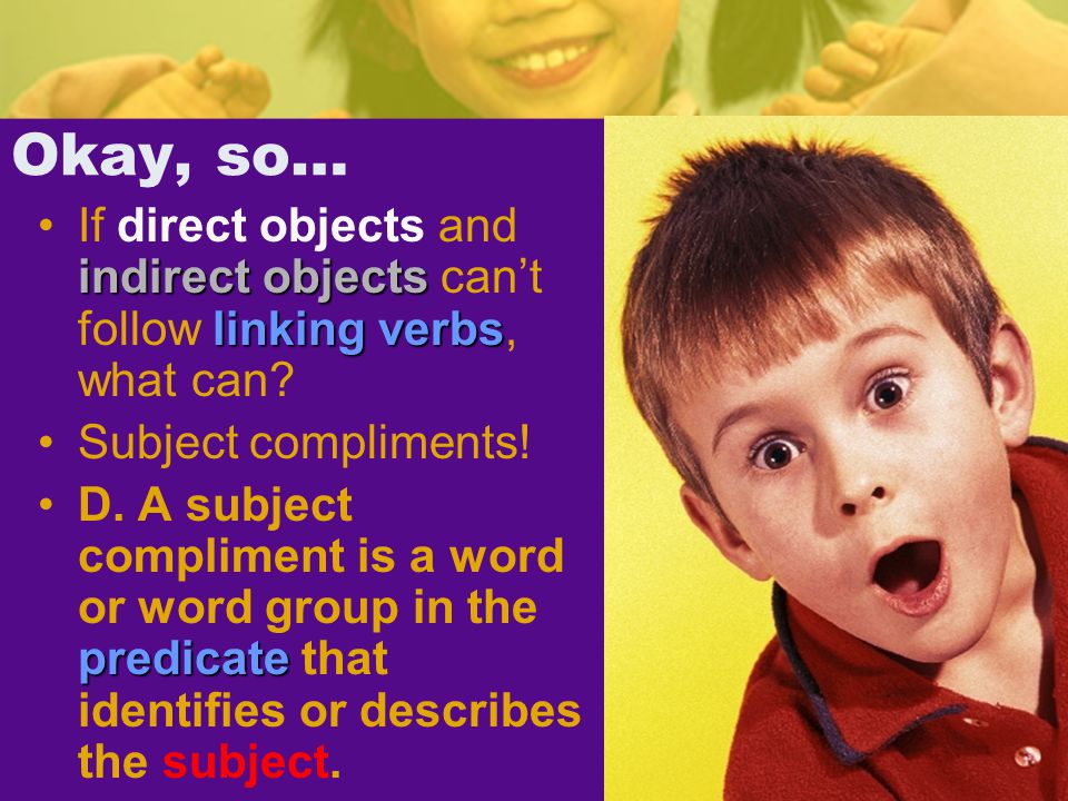 Okay, so… indirect objects linking verbsIf direct objects and indirect objects can’t follow linking verbs, what can.