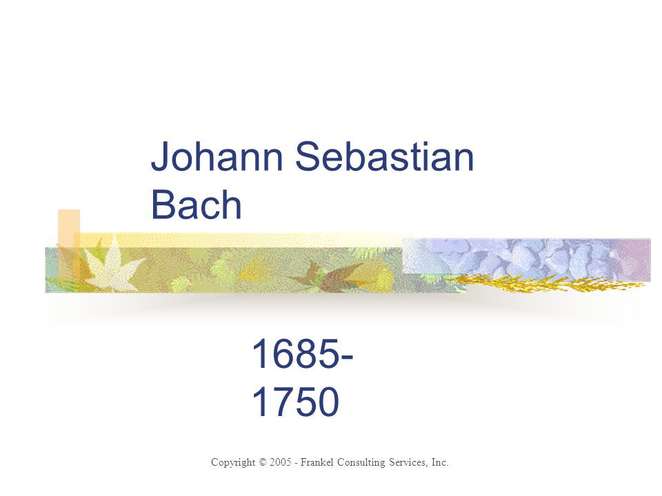 Johann Sebastian Bach Copyright © Frankel Consulting Services, Inc.