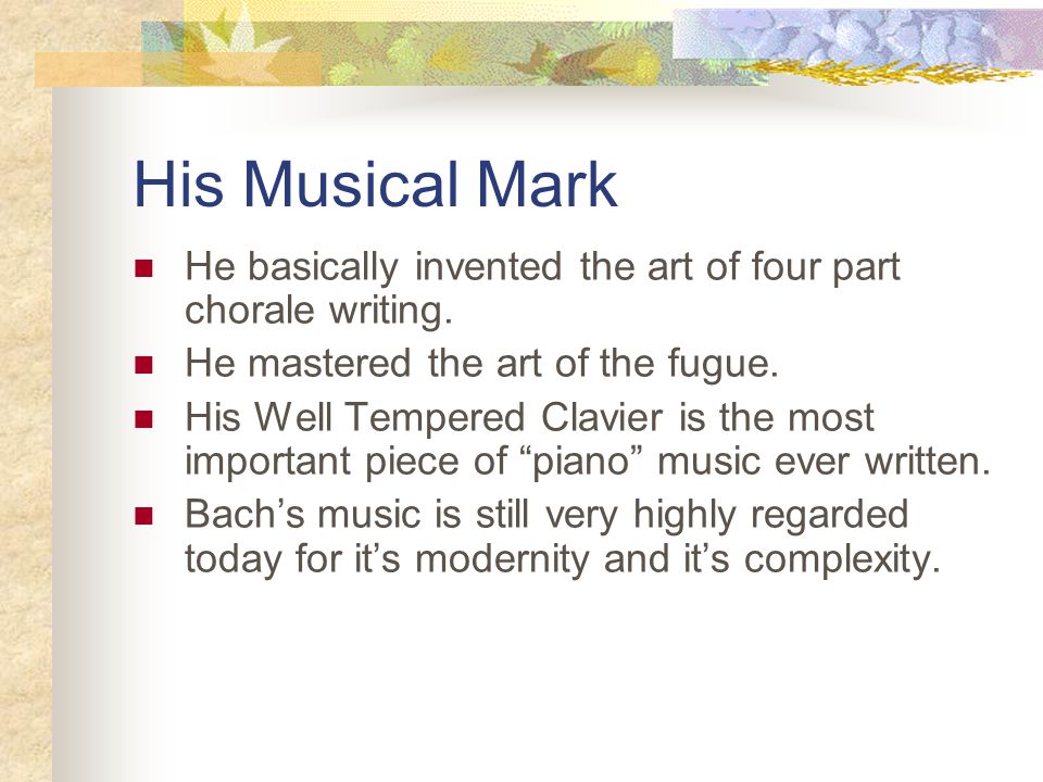 His Musical Mark He basically invented the art of four part chorale writing.