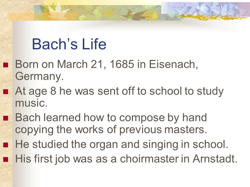 Bach’s Life Born on March 21, 1685 in Eisenach, Germany.