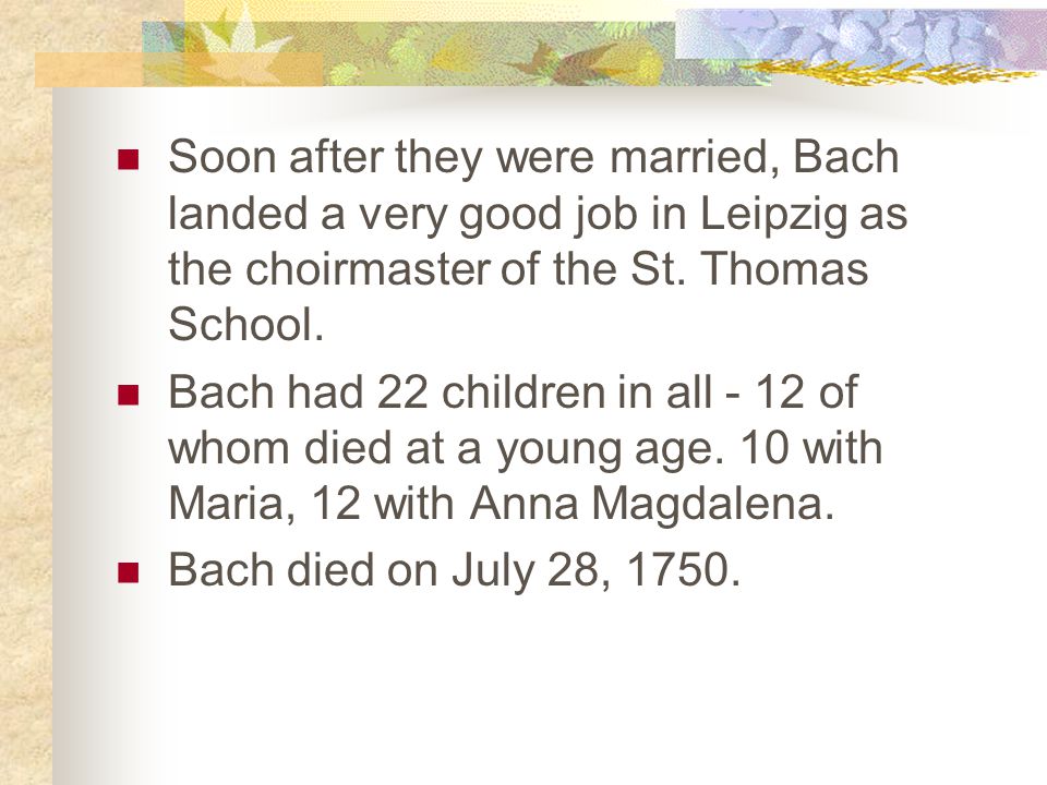 Soon after they were married, Bach landed a very good job in Leipzig as the choirmaster of the St.