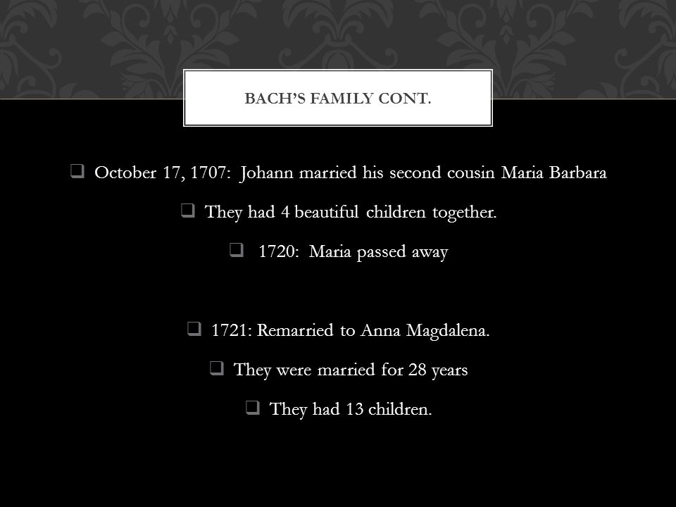  October 17, 1707: Johann married his second cousin Maria Barbara  They had 4 beautiful children together.