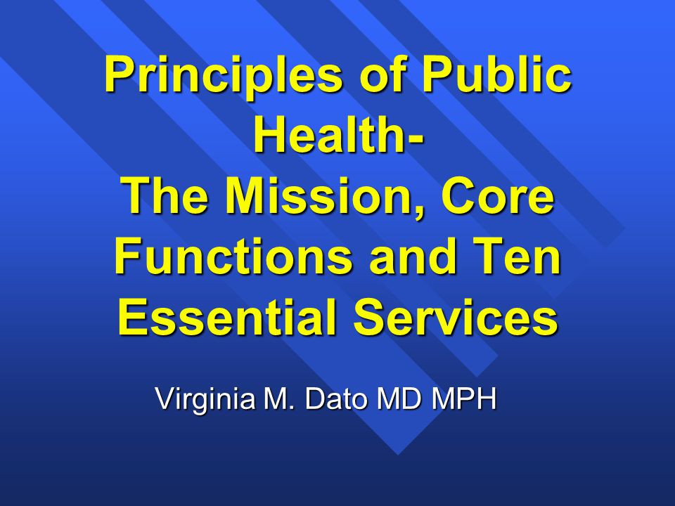 Principles of Public Health- The Mission, Core Functions and Ten Essential Services Virginia M.