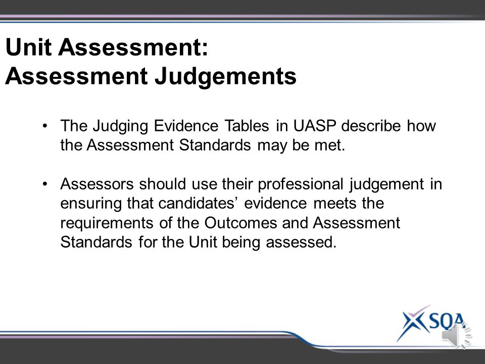 Unit Assessment: Approaches to Assessment Assessors must gather evidence for the Outcomes and Assessment Standards for each Unit.