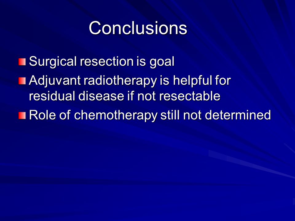 Conclusions Surgical resection is goal Adjuvant radiotherapy is helpful for residual disease if not resectable Role of chemotherapy still not determined