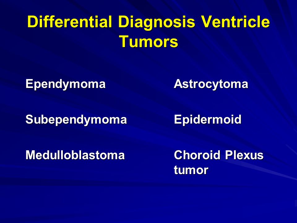 Differential Diagnosis Ventricle Tumors EpendymomaAstrocytoma SubependymomaEpidermoid MedulloblastomaChoroid Plexus tumor