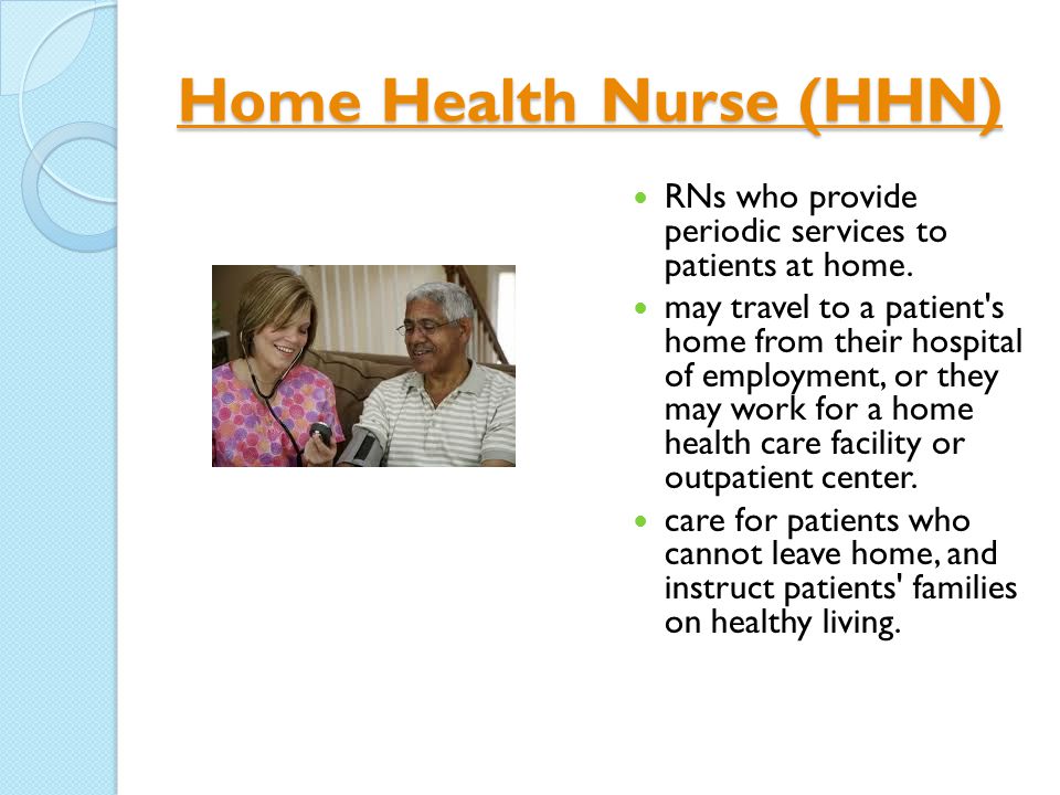 Home Health Nurse (HHN) Home Health Nurse (HHN) RNs who provide periodic services to patients at home.