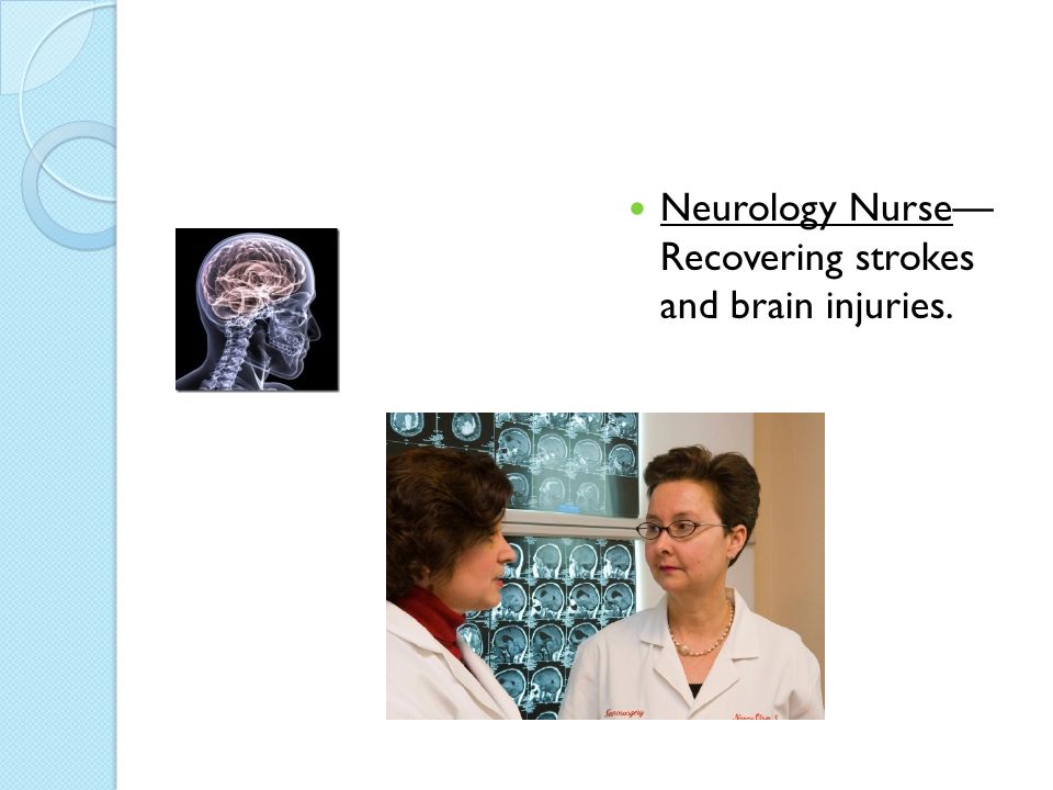 Neurology Nurse— Recovering strokes and brain injuries.