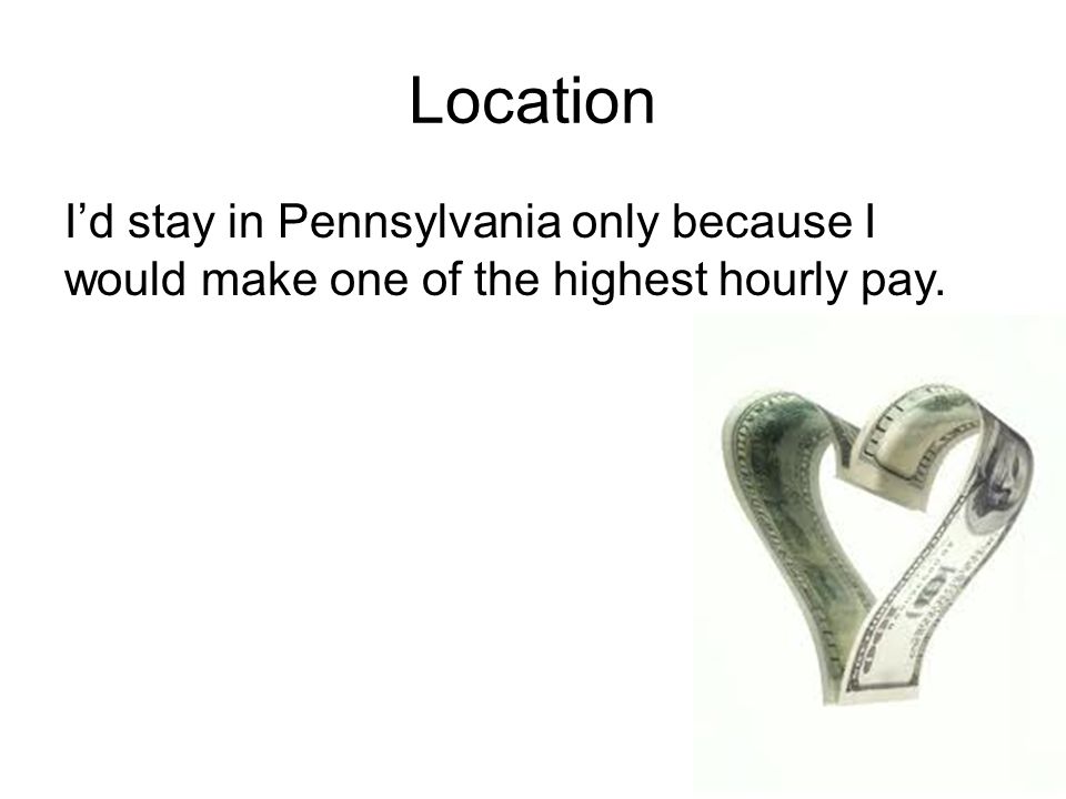 Location I’d stay in Pennsylvania only because I would make one of the highest hourly pay.