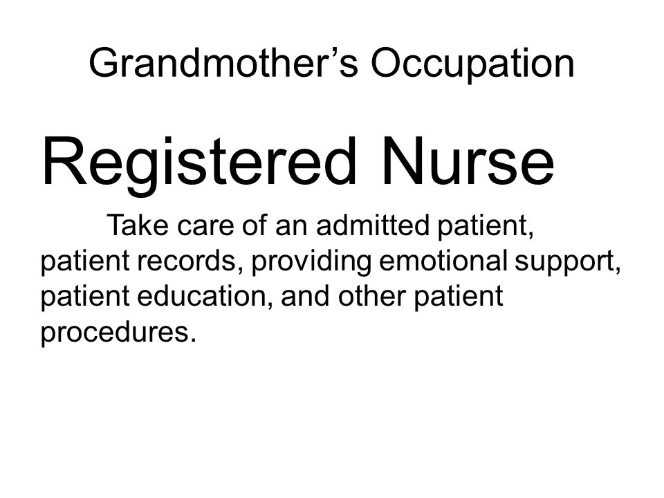 Grandmother’s Occupation Registered Nurse Take care of an admitted patient, patient records, providing emotional support, patient education, and other patient procedures.