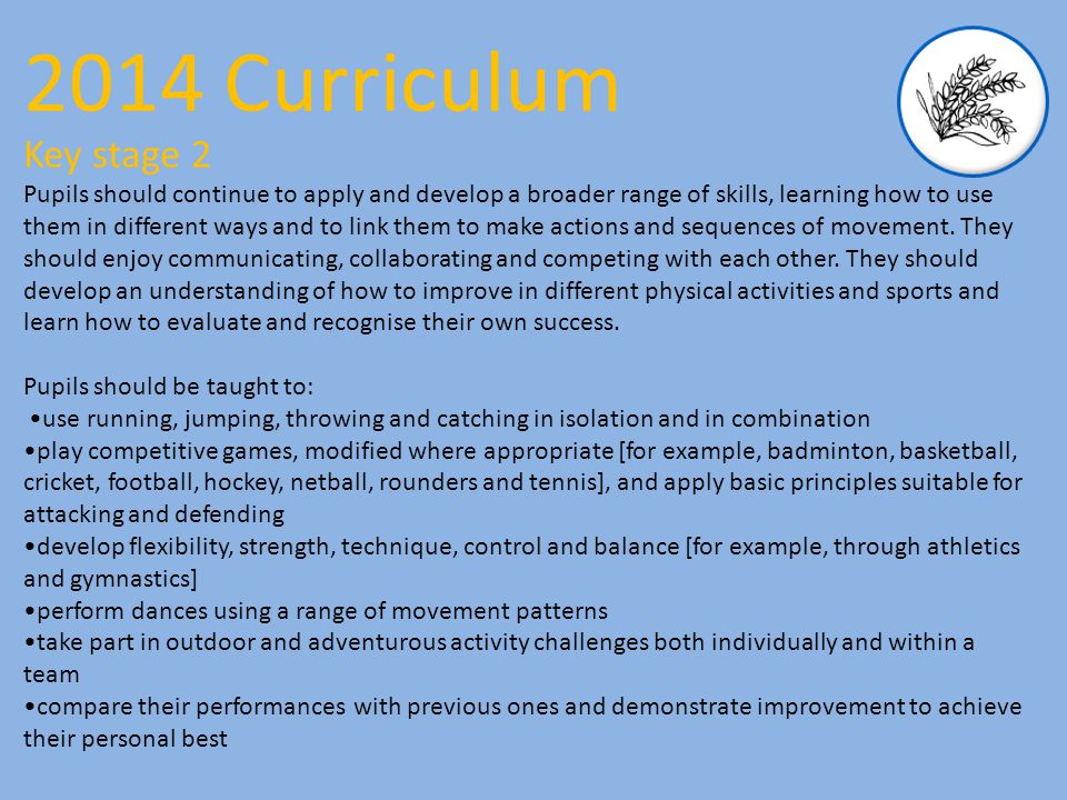 Key stage 2 Pupils should continue to apply and develop a broader range of skills, learning how to use them in different ways and to link them to make actions and sequences of movement.