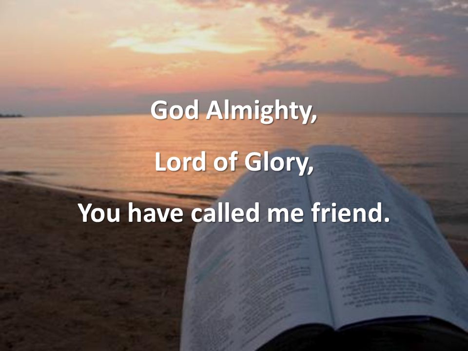 God Almighty, Lord of Glory, You have called me friend.